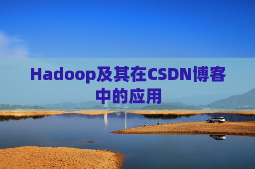 Hadoop及其在CSDN博客中的应用 Hadoop及其在CSDN博客中的应用
